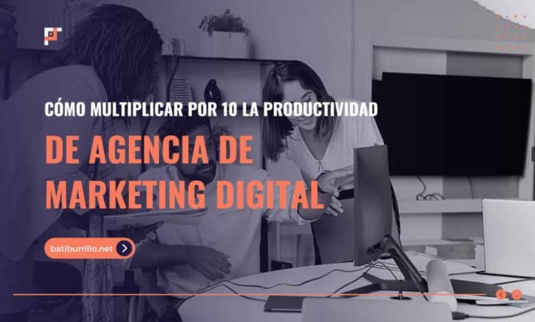 ¿Cómo multiplicar por 10 la productividad de su agencia de marketing digital?