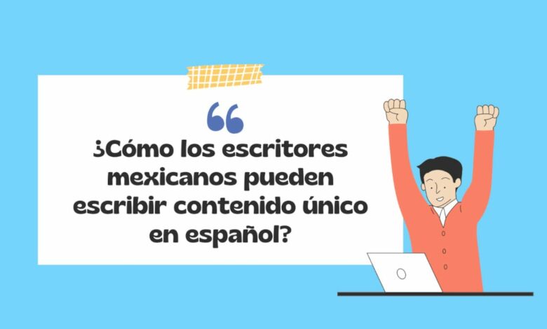 ¿Cómo los escritores mexicanos pueden escribir contenido único en español?