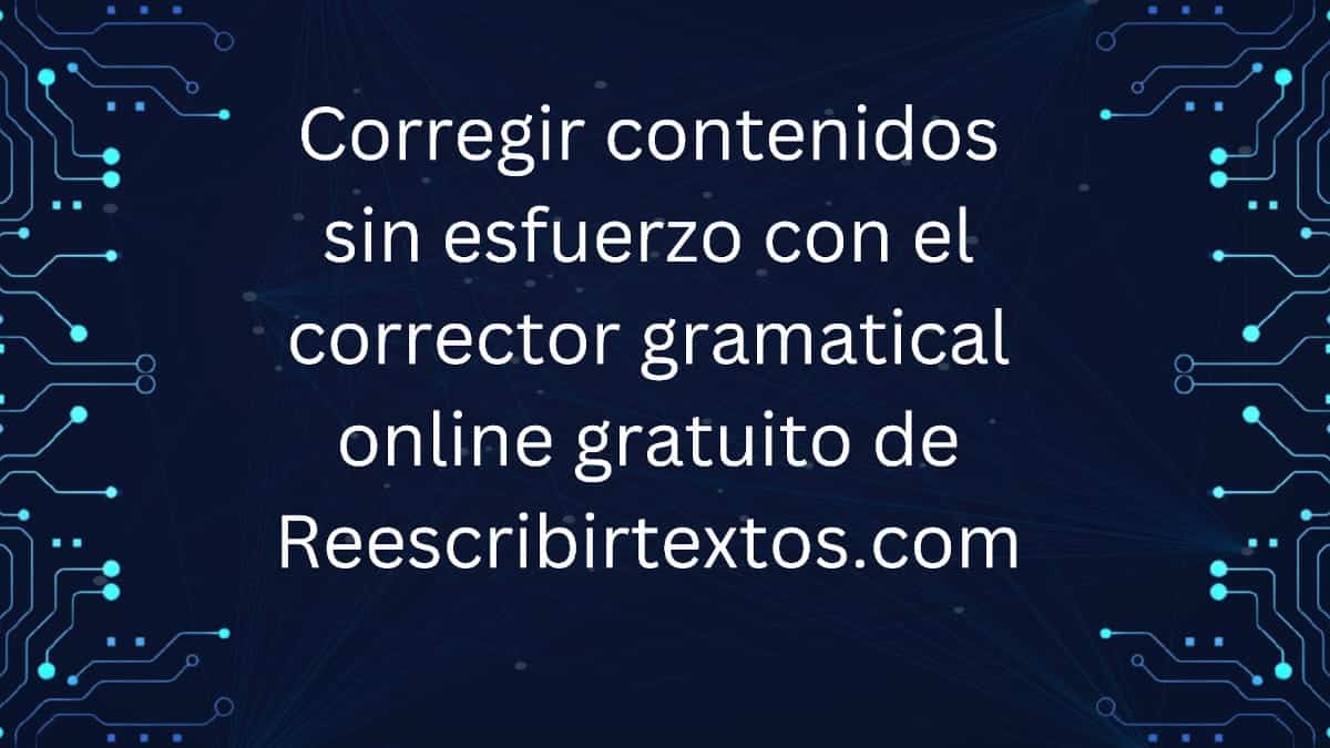 Corregir contenidos sin esfuerzo con el corrector gramatical online gratuito de Reescribirtextos.com