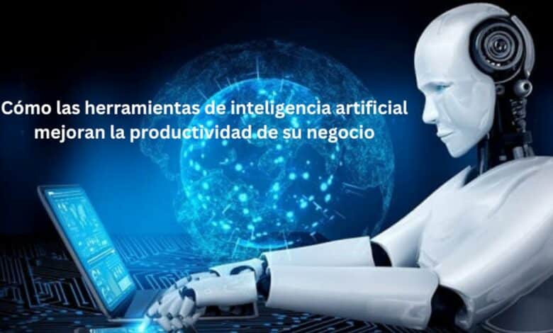 Cómo las herramientas de inteligencia artificial mejoran la productividad de su negocio