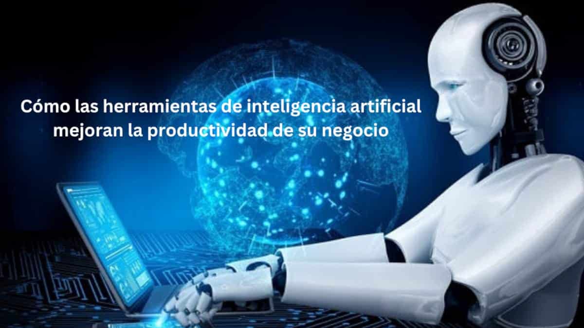 Cómo las herramientas de inteligencia artificial mejoran la productividad de su negocio